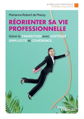 Réorienter sa vie professionnelle: Gérer la transition avec justesse, simplicité et cohérence - De Massy Robert
