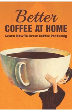 Coperta cărții 'Better Coffee At Home: Learn How To Brew Coffee Perfectly: What Are The Different Coffee Making Techniques? - Ghislaine'