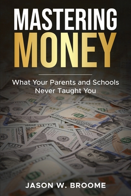 Mastering Money: What Your Parents and Schools Never Taught You - Jason Broome