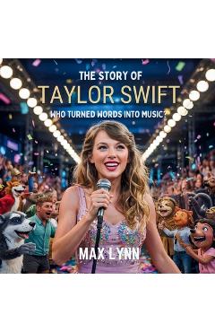 Poza produsului The Story of Taylor Swift: Who Turned Words into Music? - Max Lynn