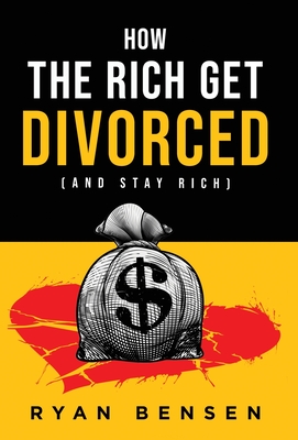 How the Rich Get Divorced: (and Stay Rich) - Ryan Bensen
