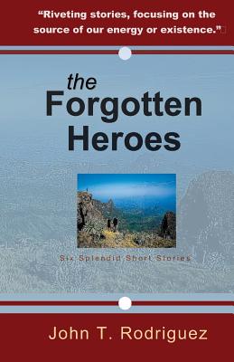 The Forgotten Heroes: Six Splendid Short Stories - John Rodriguez