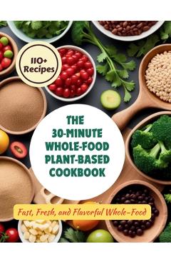 Coperta cărții 'The 30-Minute Whole-Food Plant-Based Cookbook: 110+ Recipes Fast, Fresh, and Flavorful Whole-Food - Gustav Henning'