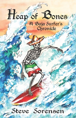 Heap of Bones: A Baja Surfer's Chronicle - Steve Sorensen