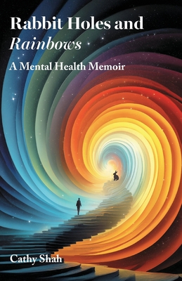 Rabbit Holes and Rainbows: A Mental Health Memoir - Cathy Shah