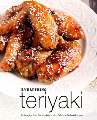 Everything Teriyaki: Re-Imagine Your Favorite Foods with Delicious Teriyaki Recipes (2nd Edition) - Booksumo Press