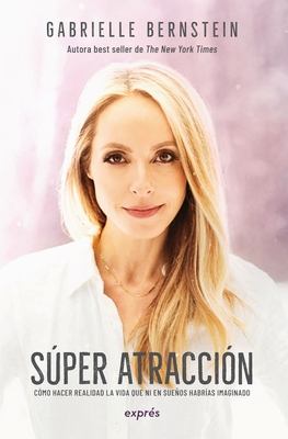Coperta cărții 'Super Atracción / Super Attractor: Cómo Hacer Realidad La Vida Que Ni En Sueños Habrías Imaginado - Gabrielle Bernstein'