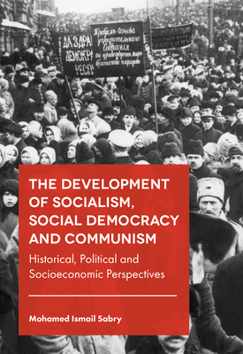 The Development of Socialism, Social Democracy and Communism: Historical, Political and Socioeconomic Perspectives - Mohamed Ismail Sabry