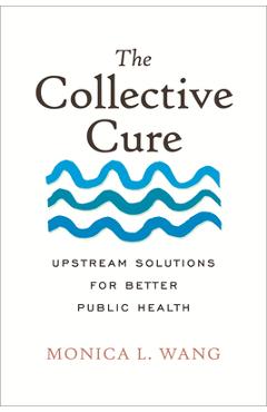 Poza produsului The Collective Cure: Upstream Solutions for Better Public Health - Monica L. Wang