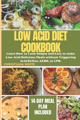 The Ultimate Low Acid Diet Cookbook: Learn How to Cook Simple and Easy to make Low-Acid Delicious Meals without Triggering Acid Reflux, GERD, or LPR. - Christiana White