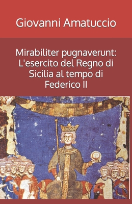 Mirabiliter pugnaverunt: L'esercito del Regno di Sicilia al tempo di Federico II - Errico Cuozzo