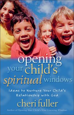 Opening Your Child's Spiritual Windows: Ideas to Nurture Your Child's Relationship with God 2 - Cheri Fuller