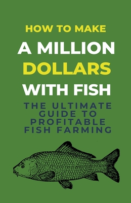 How To Make A Million Dollars With Fish: The Ultimate Guide To Profitable Fish Farming - Lady Rachael