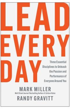 Coperta cărții Lead Every Day: Three Essential Disciplines to Unleash the Passion and Performance of Everyone Around You - Mark Miller