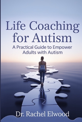 Coperta cărții 'Life Coaching for Autism: A Practical Guide to Empower Adults with Autism Through Coaching, Self-Awareness, and'