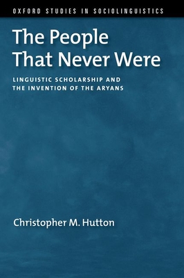 The People That Never Were: Linguistic Scholarship and the Invention of the Aryans - Christopher M. Hutton