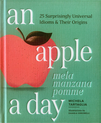 An Apple a Day: 25 Surprisingly Universal Idioms & Their Origins - Michela Tartaglia