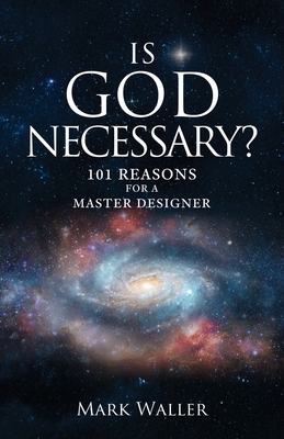 Is God Necessary?: 101 Reasons For A Master Designer - Mark Waller