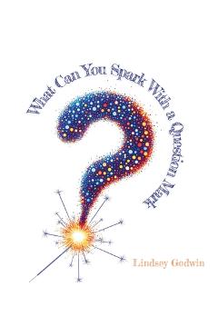 Coperta cărții 'What Can You Spark With A Question Mark - Lindsey Godwin'