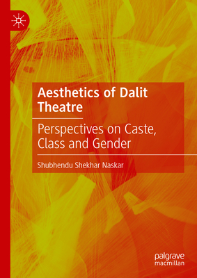 Aesthetics of Dalit Theatre: Perspectives on Caste, Class and Gender - Shubhendu Shekhar Naskar