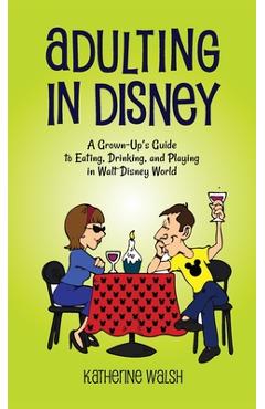 Coperta cărții 'Adulting in Disney: A Grown-Up's Guide to Eating, Drinking, and Playing in Walt Disney World - Katherine Walsh'