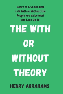 The With or Without Theory: Learn to Live the Best Life With or Without the People You Value Most and Look Up to - Henry Abrahams