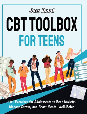 CBT Toolbox for Teens: 101 Exercises for Adolescents to Beat Anxiety, Manage Stress, and Boost Mental Well-Being - Joss Reed