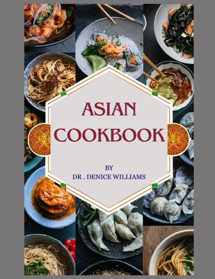 Asian Cookbook: ASIAN COOKBOOK: Discover Culinary Treasures OF Asian Cookbook Unveils the Regional cooking Delights with Easy Step-by- - Denice Williams