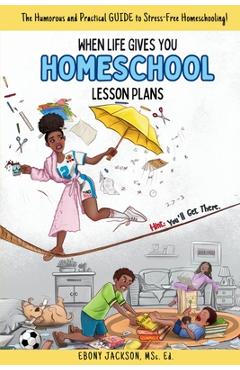 Poza produsului When Life Gives You Homeschool Lesson Plans: The Humorous and Practical Guide to Stress-Free Homeschooling - Ebony Jackson
