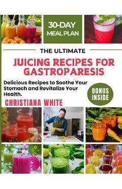 Coperta cărții 'The Ultimate Juicing Recipes for Gastroparesis: Delicious Recipes to Soothe Your Stomach and Revitalize Your Health. -'