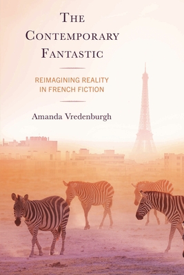 The Contemporary Fantastic: Reimagining Reality in French Fiction - Amanda Vredenburgh