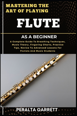 Coperta cărții 'Mastering the Art of Playing Flute as a Beginner: A Complete Guide To Breathing Techniques, Music Theory, Fingering'