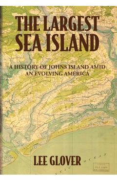 Poza produsului The Largest Sea Island: A History of Johns Island amid an Evolving America - Lee Glover