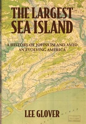 The Largest Sea Island: A History of Johns Island amid an Evolving America - Lee Glover