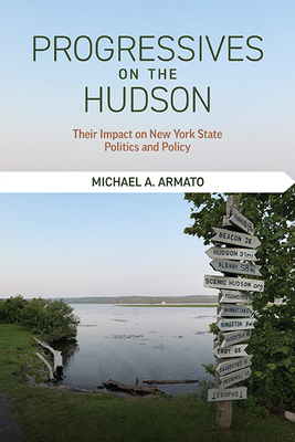 Progressives on the Hudson: Their Impact on New York State Politics and Policy - Michael A. Armato