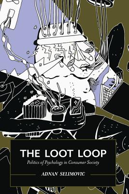 The Loot Loop: Politics of Psychology in Consumer Society - Adnan Selimovic
