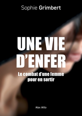 Une vie d'enfer: Le combat d'une femme pour en sortir - Sophie Grimbert