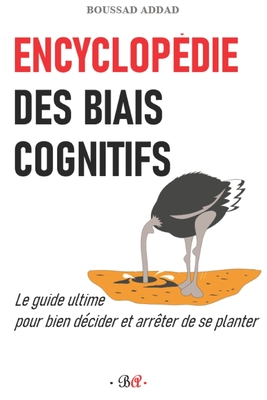 Encyclopédie des biais cognitifs: Le guide ultime pour bien décider et arrêter de se planter - Boussad Addad