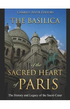 Coperta cărții 'The Basilica of the Sacréd Heart of Paris: The History and Legacy of the Sacré-Coeur -'