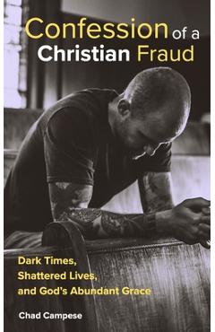Coperta cărții 'Confession of a Christian Fraud: Dark Times, Shattered Lives, and God's Abundant Grace - Chad Campese'