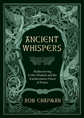 Ancient Whispers: Rediscovering Celtic Wisdom and the Transformative Power of Prayer - Rob Chapman