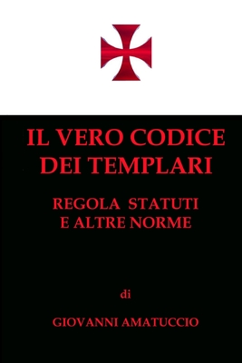 Il vero Codice dei Templari: Regola, Statuti e altre norme - Giovanni Amatuccio