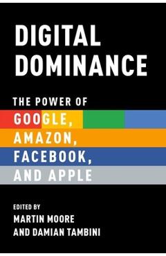Coperta cărții 'Digital Dominance: The Power of Google, Amazon, Facebook, and Apple - Martin Moore'