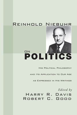 Reinhold Niebuhr on Politics: His Political Philosophy and Its Application to Our Age as Expressed in His Writings - Harry R. Davis