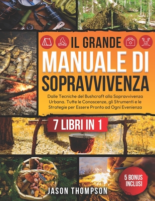 Il Grande Manuale di Sopravvivenza: 7 Libri in 1 - Dalle Tecniche del Bushcraft alla Sopravvivenza Urbana. Tutte le Conoscenze, gli Strumenti e le Str - Jason Thompson