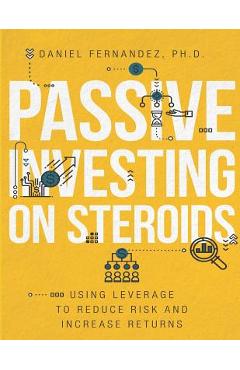 Poza produsului Passive Investing on Steroids: Using Leverage to Reduce Risk and Increase Returns - Daniel Fernandez