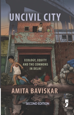Uncivil City: Ecology, Equity and the Commons in Delhi - Amita Baviskar