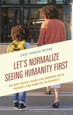Let's Normalize Seeing Humanity First: An Anti-Racist Guide for Working with Parents and Families in Schools - Dani Parker Moore