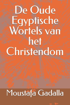 De Oude Egyptische Wortels van het Christendom - Moustafa Gadalla