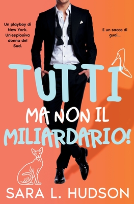 Tutti ma non il Miliardario! - Sara L. Hudson